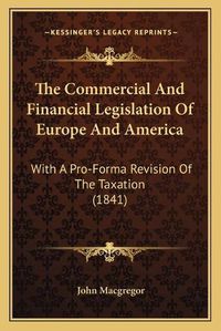 Cover image for The Commercial and Financial Legislation of Europe and America: With a Pro-Forma Revision of the Taxation (1841)