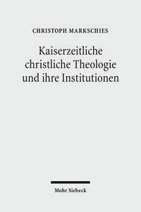 Cover image for Kaiserzeitliche christliche Theologie und ihre Institutionen: Prolegomena zu einer Geschichte der antiken christlichen Theologie