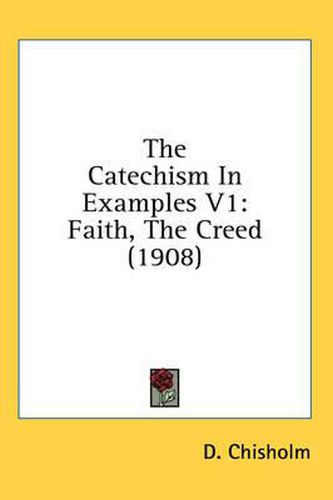 Cover image for The Catechism in Examples V1: Faith, the Creed (1908)