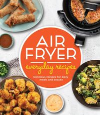 Cover image for Air Fryer Everyday Recipes: Delicious Recipes for Daily Meals and Snacks