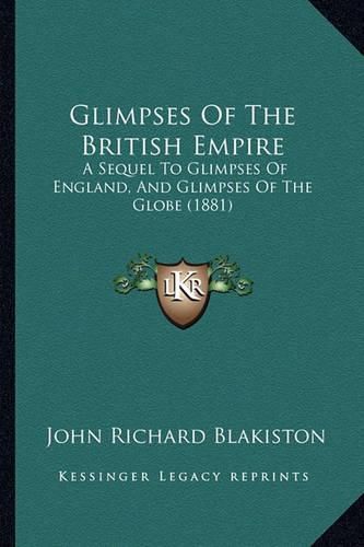 Glimpses of the British Empire: A Sequel to Glimpses of England, and Glimpses of the Globe (1881)