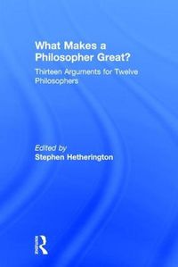 Cover image for What Makes a Philosopher Great?: Thirteen Arguments for Twelve Philosophers