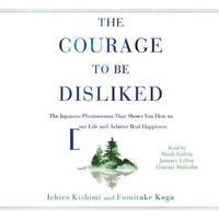 Cover image for The Courage to Be Disliked: How to Free Yourself, Change Your Life, and Achieve Real Happiness