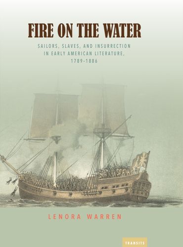 Cover image for Fire on the Water: Sailors, Slaves, And Insurrection In Early American Literature, 1789-1886