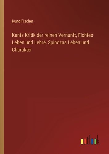 Cover image for Kants Kritik der reinen Vernunft, Fichtes Leben und Lehre, Spinozas Leben und Charakter