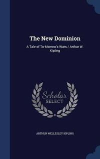 Cover image for The New Dominion: A Tale of To-Morrow's Wars / Arthur W. Kipling