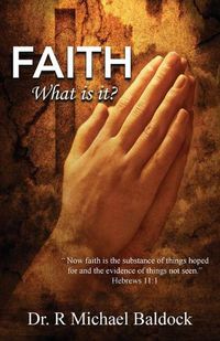 Cover image for Faith, What is it?: Now faith is the substance of things hoped for and the evidence of things not seen. Hebrews 11:1