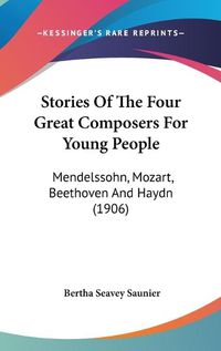 Cover image for Stories of the Four Great Composers for Young People: Mendelssohn, Mozart, Beethoven and Haydn (1906)