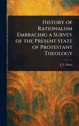 Cover image for History of Rationalism Embracing a Survey of the Present State of Protestant Theology