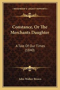 Cover image for Constance, or the Merchants Daughter: A Tale of Our Times (1840)