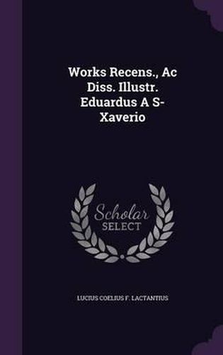 Cover image for Works Recens., AC Diss. Illustr. Eduardus A S- Xaverio