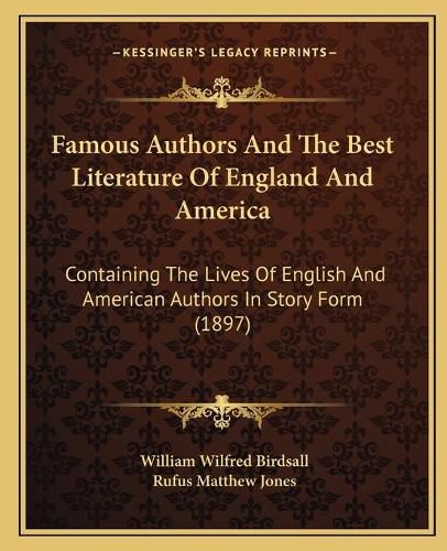 Famous Authors and the Best Literature of England and America: Containing the Lives of English and American Authors in Story Form (1897)