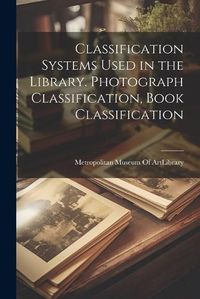 Cover image for Classification Systems Used in the Library. Photograph Classification, Book Classification