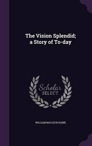 The Vision Splendid; A Story of To-Day