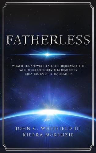 Cover image for Fatherless: What If The Answer To All The Problems Of The World Could Be Solved By Restoring Creation Back To Its Creator?