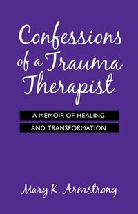 Cover image for Confessions of a Trauma Therapist: A Memoir of Healing and Transformation