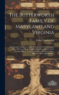 Cover image for The Butterworth Family of Maryland and Virginia; a Genealogy and History of the Butterworth Family for More Than 300 Years, Including Allied Families of Bond, Clark, Clement, Gilbert, Webster, Wheeler, and Many Others. Edited by Helen Hutchinson...