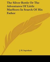 Cover image for The Silver Bottle Or The Adventures Of Little Marlboro In Search Of His Father