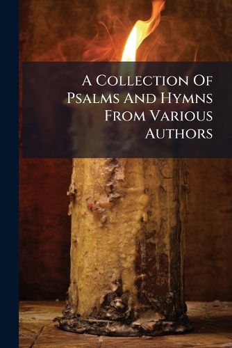 Cover image for A Collection of Psalms and Hymns from Various Authors: For the Use of Serious and Devout Christians of Every Denomination