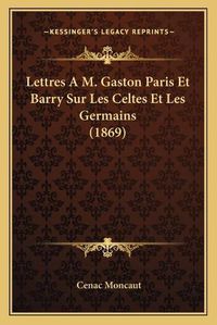 Cover image for Lettres A M. Gaston Paris Et Barry Sur Les Celtes Et Les Germains (1869)