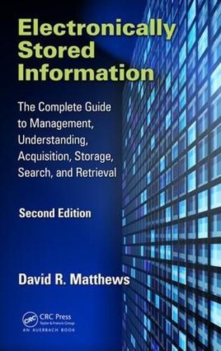 Electronically Stored Information: The Complete Guide to Management, Understanding, Acquisition, Storage, Search, and Retrieval