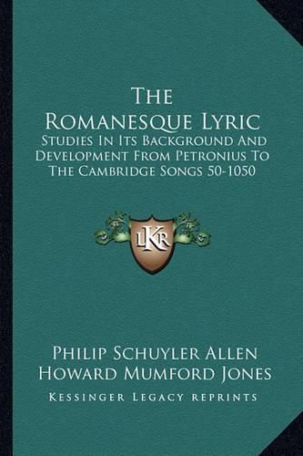 The Romanesque Lyric: Studies in Its Background and Development from Petronius to the Cambridge Songs 50-1050