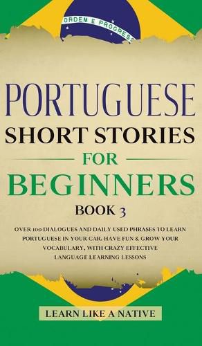 Cover image for Portuguese Short Stories for Beginners Book 3: Over 100 Dialogues and Daily Used Phrases to Learn Portuguese in Your Car. Have Fun & Grow Your Vocabulary, with Crazy Effective Language Learning Lessons