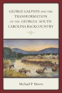 Cover image for George Galphin and the Transformation of the Georgia-South Carolina Backcountry