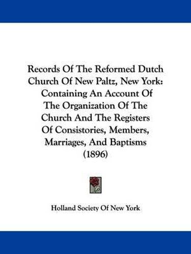 Cover image for Records of the Reformed Dutch Church of New Paltz, New York: Containing an Account of the Organization of the Church and the Registers of Consistories, Members, Marriages, and Baptisms (1896)