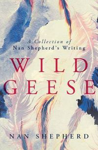 Cover image for Wild Geese: A Collection of Nan Shepherd's Writing