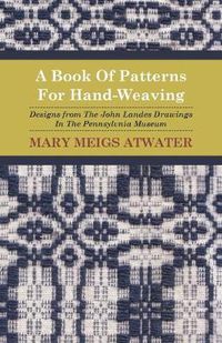 Cover image for A Book Of Patterns For Hand-Weaving; Designs from The John Landes Drawings In The Pennsylvnia Museum