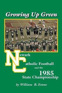 Cover image for Growing up Green: Newark Catholic Football and the 1985 State Championship
