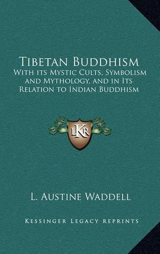 Tibetan Buddhism: With Its Mystic Cults, Symbolism and Mythology, and in Its Relation to Indian Buddhism