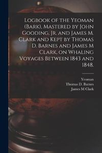 Cover image for Logbook of the Yeoman (Bark), Mastered by John Gooding, Jr. and James M. Clark and Kept by Thomas D. Barnes and James M Clark, on Whaling Voyages Between 1843 and 1848.