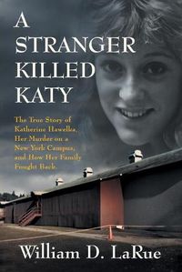 Cover image for A Stranger Killed Katy: The True Story of Katherine Hawelka, Her Murder on a New York Campus, and How Her Family Fought Back