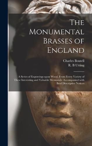 The Monumental Brasses of England: a Series of Engravings Upon Wood, From Every Variety of These Interesting and Valuable Memorials, Accompanied With Brief Descriptive Notices