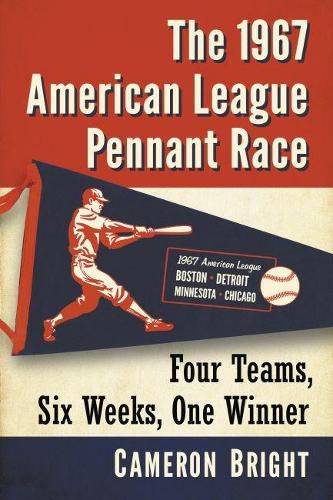 Cover image for The 1967 American League Pennant Race: Four Teams, Six Weeks, One Winner