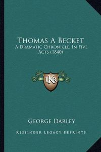 Cover image for Thomas a Becket: A Dramatic Chronicle, in Five Acts (1840)