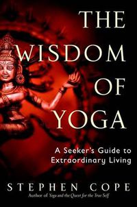 Cover image for The Wisdom of Yoga: A Seeker's Guide to Extraordinary Living