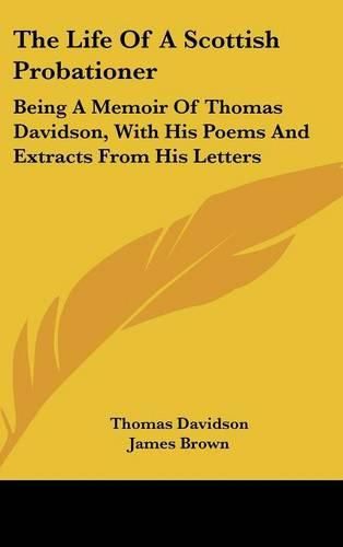 Cover image for The Life of a Scottish Probationer: Being a Memoir of Thomas Davidson, with His Poems and Extracts from His Letters