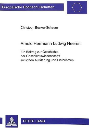 Cover image for Arnold Herrmann Ludwig Heeren: Ein Beitrag Zur Geschichte Der Geschichtswissenschaft Zwischen Aufklaerung Und Historismus