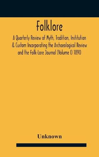 Cover image for Folklore; A Quarterly Review Of Myth, Tradition, Institution & Custom Incorporating The Archaeological Review And The Folk-Lore Journal (Volume I) 1890