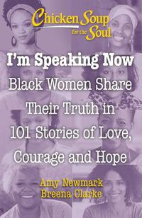 Cover image for Chicken Soup for the Soul: I'm Speaking Now: Black Women Share Their Truth in 101 Stories of Love, Courage and Hope