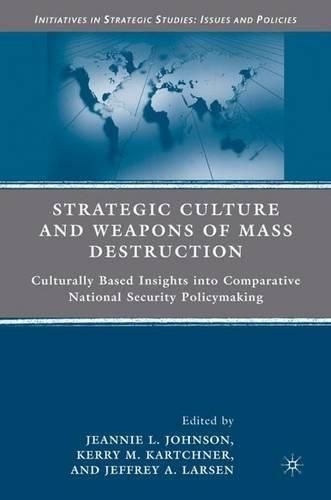 Strategic Culture and Weapons of Mass Destruction: Culturally Based Insights into Comparative National Security Policymaking