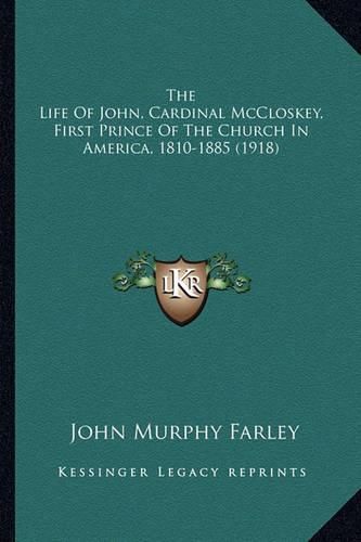 The Life of John, Cardinal McCloskey, First Prince of the Chthe Life of John, Cardinal McCloskey, First Prince of the Church in America, 1810-1885 (1918) Urch in America, 1810-1885 (1918)