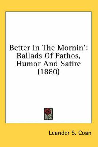 Cover image for Better in the Mornin': Ballads of Pathos, Humor and Satire (1880)