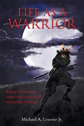 Cover image for Life as a Warrior: A Guide for Winning, Conquering Adversity, & Overcoming Challenges
