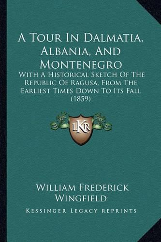 A Tour in Dalmatia, Albania, and Montenegro: With a Historical Sketch of the Republic of Ragusa, from the Earliest Times Down to Its Fall (1859)