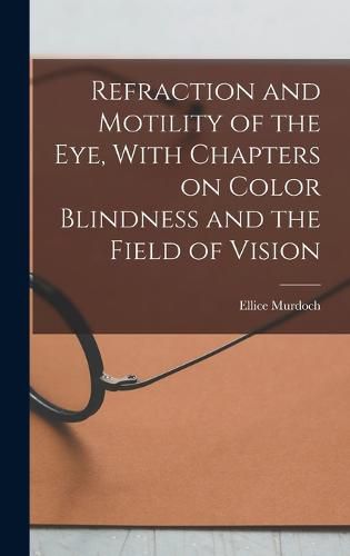 Cover image for Refraction and Motility of the Eye, With Chapters on Color Blindness and the Field of Vision