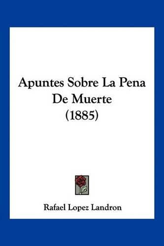 Cover image for Apuntes Sobre La Pena de Muerte (1885)